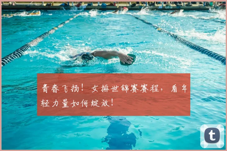 青春飞扬！女排世锦赛赛程，看年轻力量如何绽放！