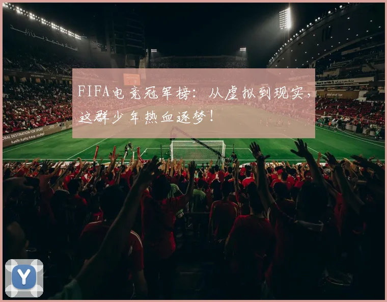 FIFA电竞冠军榜:从虚拟到现实,这群少年热血逐梦!
