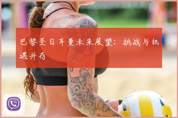巴黎圣日耳曼未来展望：挑战与机遇并存