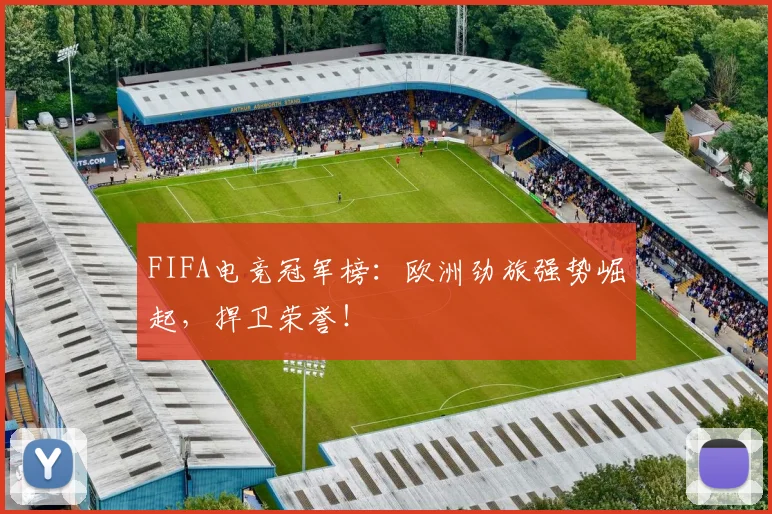 FIFA电竞冠军榜:欧洲劲旅强势崛起,捍卫荣誉!