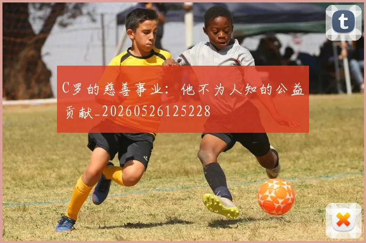 C罗的慈善事业：他不为人知的公益贡献_20260526125228