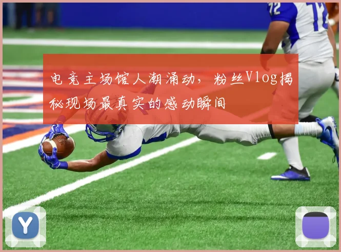 电竞主场馆人潮涌动,粉丝Vlog揭秘现场最真实的感动瞬间