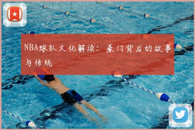 NBA球队文化解读：豪门背后的故事与传统