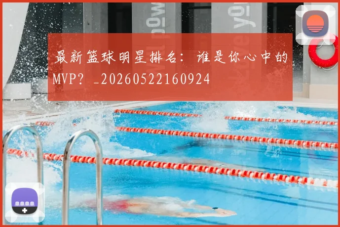 最新篮球明星排名:谁是你心中的MVP?_20260522160924