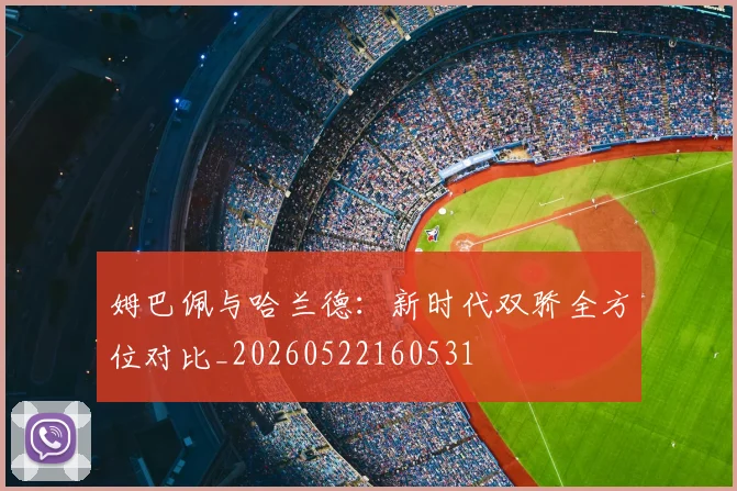 姆巴佩与哈兰德：新时代双骄全方位对比_20260522160531