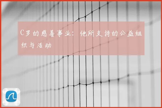 C罗的慈善事业：他所支持的公益组织与活动