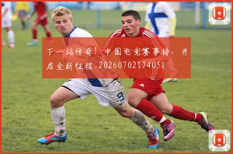 下一站传奇!中国电竞赛事榜,开启全新征程_20260702174051