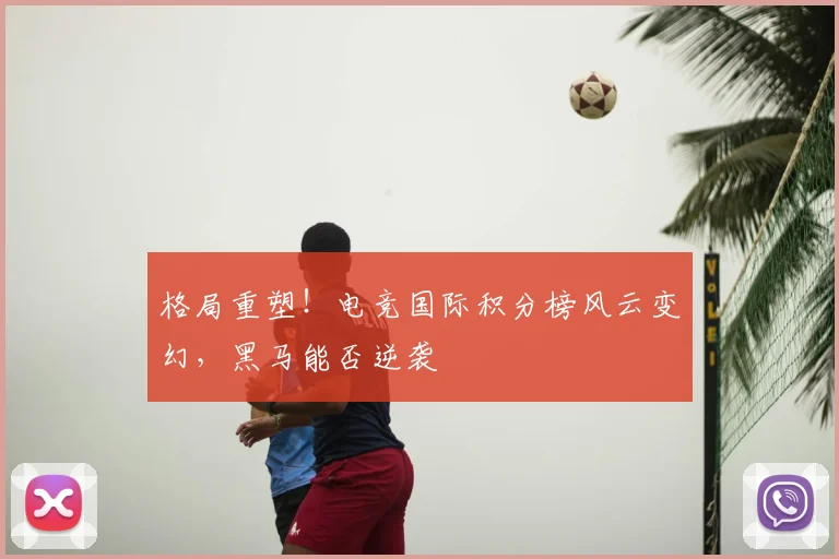 格局重塑！电竞国际积分榜风云变幻，黑马能否逆袭