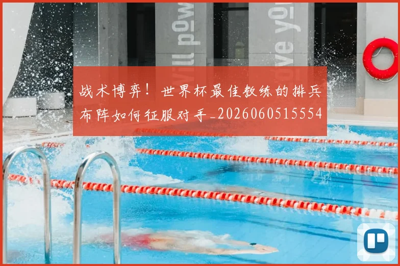 战术博弈！世界杯最佳教练的排兵布阵如何征服对手_20260605155541