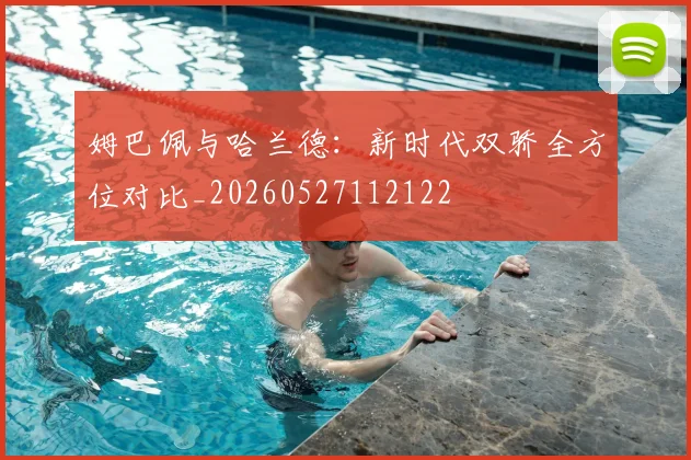 姆巴佩与哈兰德:新时代双骄全方位对比_20260527112122