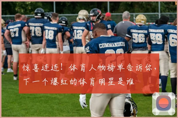 惊喜连连！体育人物榜单告诉你，下一个爆红的体育明星是谁