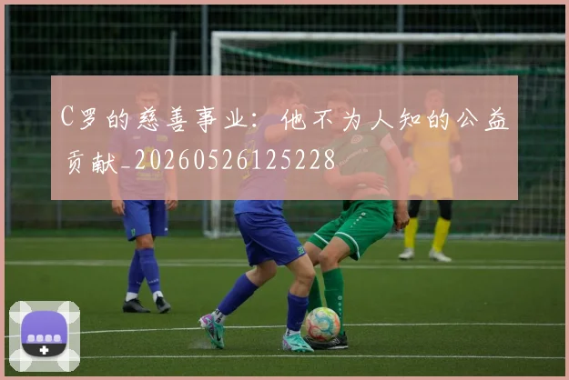 C罗的慈善事业：他不为人知的公益贡献_20260526125228