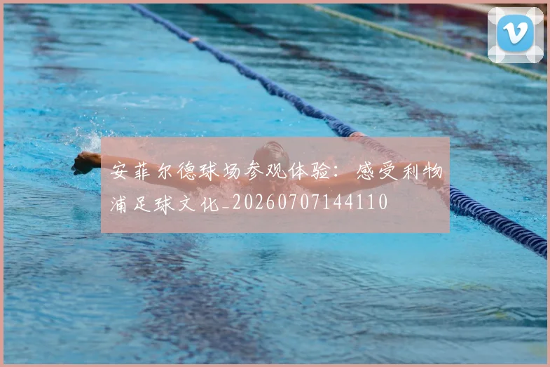 安菲尔德球场参观体验:感受利物浦足球文化_20260707144110