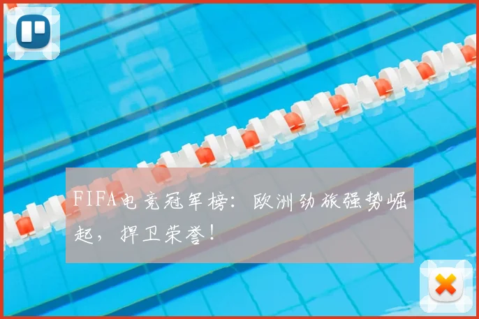 FIFA电竞冠军榜：欧洲劲旅强势崛起，捍卫荣誉！