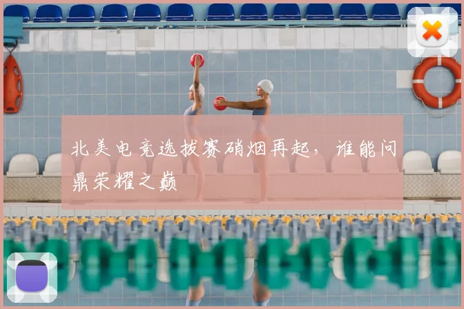 北美电竞选拔赛硝烟再起,谁能问鼎荣耀之巅