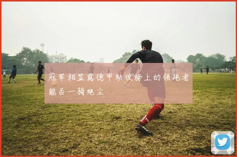 冠军相显露德甲助攻榜上的领跑者能否一骑绝尘