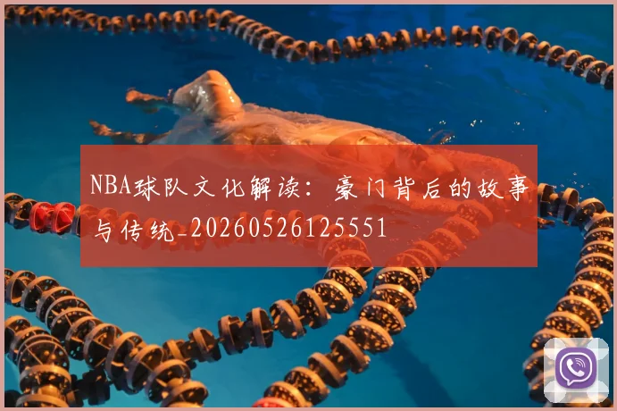 NBA球队文化解读:豪门背后的故事与传统_20260526125551